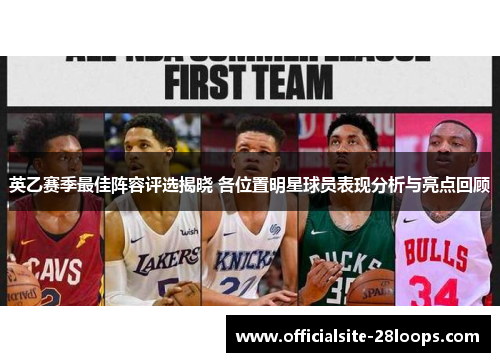 英乙赛季最佳阵容评选揭晓 各位置明星球员表现分析与亮点回顾 英乙赛季最佳阵容评选揭晓 各位置明星球员表现分析与亮点回顾