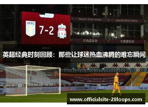 英超经典时刻回顾:那些让球迷热血沸腾的难忘瞬间 英超经典时刻回顾:那些让球迷热血沸腾的难忘瞬间