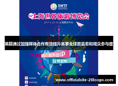 英超通过加强媒体合作有效提升赛事全球覆盖率和观众参与度 英超通过加强媒体合作有效提升赛事全球覆盖率和观众参与度