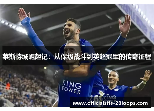 莱斯特城崛起记:从保级战斗到英超冠军的传奇征程 莱斯特城崛起记:从保级战斗到英超冠军的传奇征程