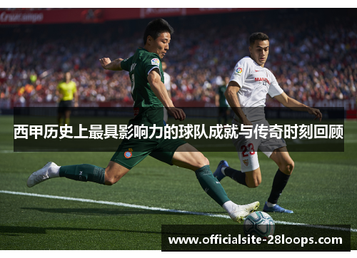 西甲历史上最具影响力的球队成就与传奇时刻回顾 西甲历史上最具影响力的球队成就与传奇时刻回顾