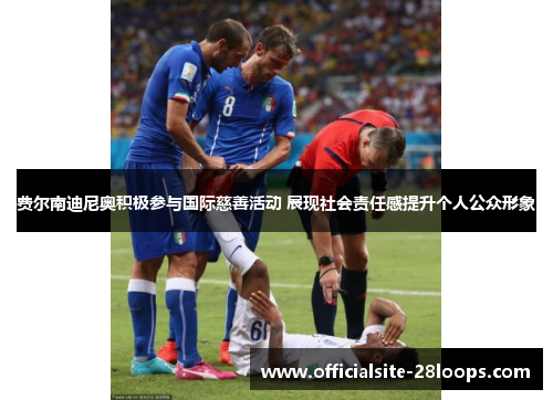 费尔南迪尼奥积极参与国际慈善活动 展现社会责任感提升个人公众形象