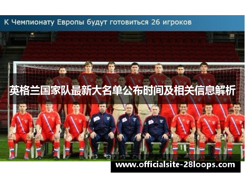 英格兰国家队最新大名单公布时间及相关信息解析 英格兰国家队最新大名单公布时间及相关信息解析