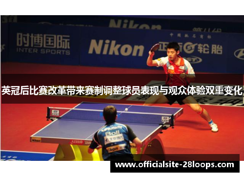 英冠后比赛改革带来赛制调整球员表现与观众体验双重变化 英冠后比赛改革带来赛制调整球员表现与观众体验双重变化