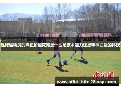 足球运动员的真正价值究竟是什么是技术能力还是精神力量的体现
