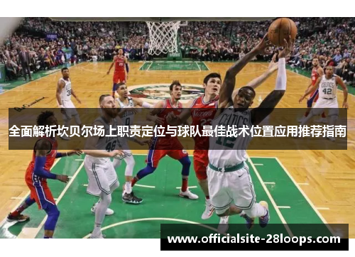 全面解析坎贝尔场上职责定位与球队最佳战术位置应用推荐指南 全面解析坎贝尔场上职责定位与球队最佳战术位置应用推荐指南