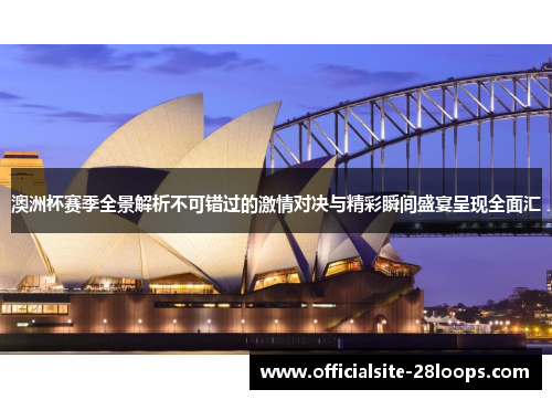 澳洲杯赛季全景解析不可错过的激情对决与精彩瞬间盛宴呈现全面汇 澳洲杯赛季全景解析不可错过的激情对决与精彩瞬间盛宴呈现全面汇