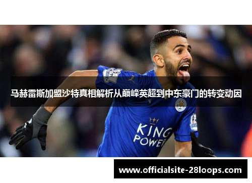马赫雷斯加盟沙特真相解析从巅峰英超到中东豪门的转变动因