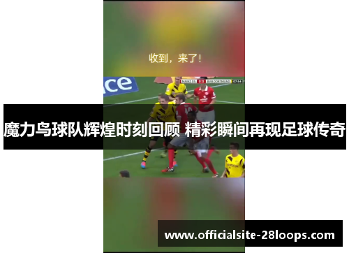 魔力鸟球队辉煌时刻回顾 精彩瞬间再现足球传奇 魔力鸟球队辉煌时刻回顾 精彩瞬间再现足球传奇