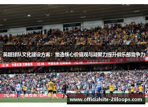 英超球队文化建设方案：塑造核心价值观与凝聚力提升俱乐部竞争力