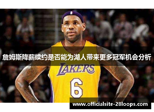 詹姆斯降薪续约是否能为湖人带来更多冠军机会分析