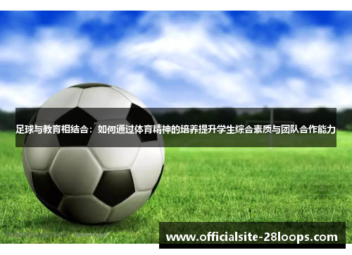 足球与教育相结合:如何通过体育精神的培养提升学生综合素质与团队合作能力 足球与教育相结合:如何通过体育精神的培养提升学生综合素质与团队合作能力