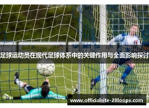 足球运动员在现代足球体系中的关键作用与全面影响探讨
