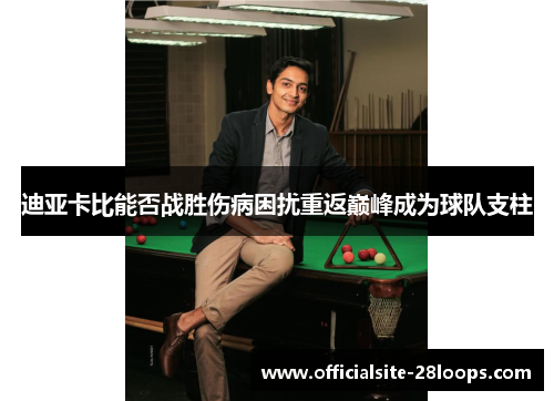 迪亚卡比能否战胜伤病困扰重返巅峰成为球队支柱 迪亚卡比能否战胜伤病困扰重返巅峰成为球队支柱