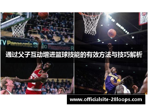 通过父子互动增进篮球技能的有效方法与技巧解析 通过父子互动增进篮球技能的有效方法与技巧解析