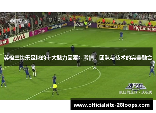 英格兰快乐足球的十大魅力因素：激情、团队与技术的完美融合