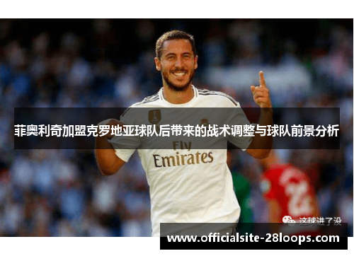 菲奥利奇加盟克罗地亚球队后带来的战术调整与球队前景分析