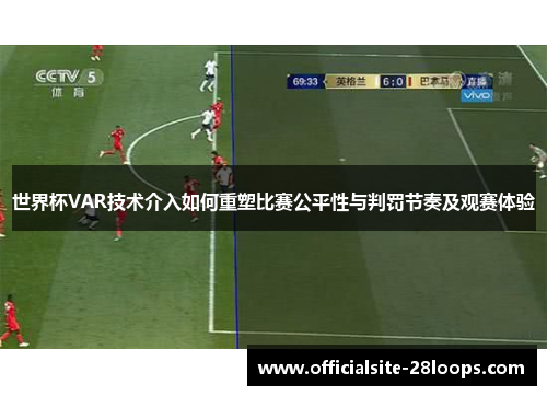 世界杯VAR技术介入如何重塑比赛公平性与判罚节奏及观赛体验