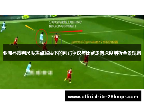 亚洲杯裁判尺度焦点解读下的判罚争议与比赛走向深度剖析全景观察