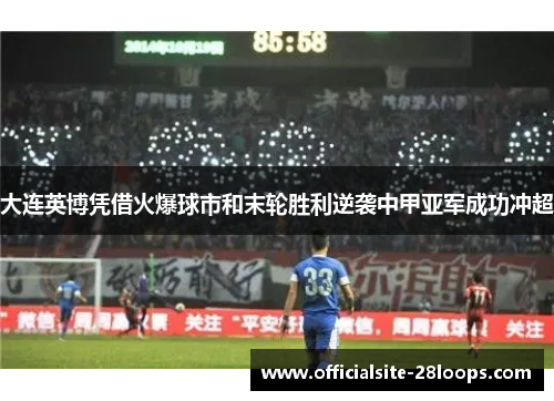 大连英博凭借火爆球市和末轮胜利逆袭中甲亚军成功冲超 大连英博凭借火爆球市和末轮胜利逆袭中甲亚军成功冲超