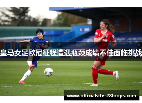 皇马女足欧冠征程遭遇瓶颈成绩不佳面临挑战