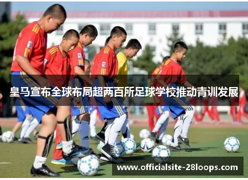 皇马宣布全球布局超两百所足球学校推动青训发展