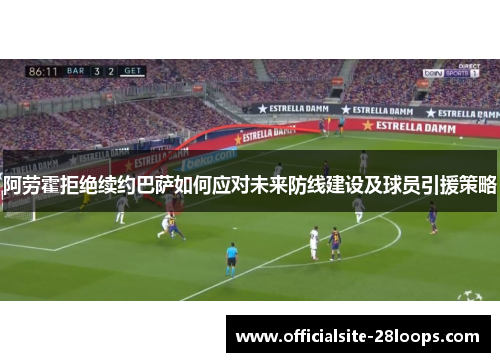 阿劳霍拒绝续约巴萨如何应对未来防线建设及球员引援策略