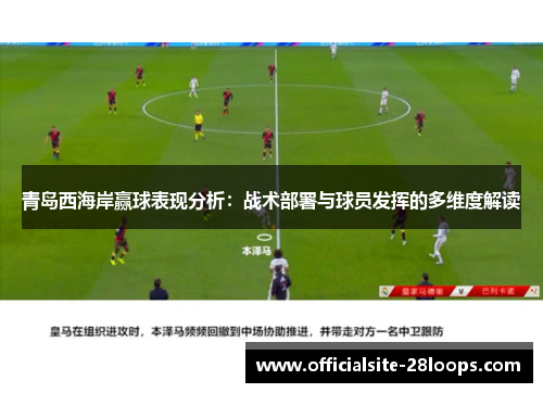 青岛西海岸赢球表现分析:战术部署与球员发挥的多维度解读 青岛西海岸赢球表现分析:战术部署与球员发挥的多维度解读