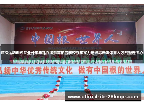 首次运动训练专业开学典礼圆满落幕彰显学校办学实力与培养未来体育人才的坚定决心