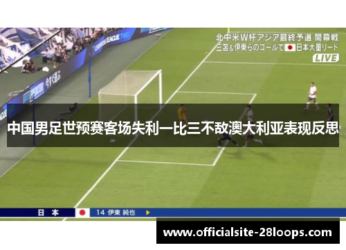 中国男足世预赛客场失利一比三不敌澳大利亚表现反思 中国男足世预赛客场失利一比三不敌澳大利亚表现反思